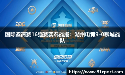 国际邀请赛16强赛实况战报：湖州电竞3-0聊城战队