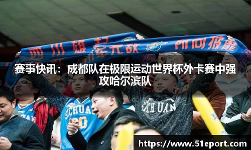 赛事快讯：成都队在极限运动世界杯外卡赛中强攻哈尔滨队