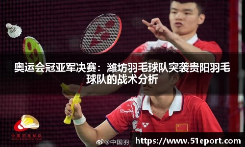 奥运会冠亚军决赛：潍坊羽毛球队突袭贵阳羽毛球队的战术分析