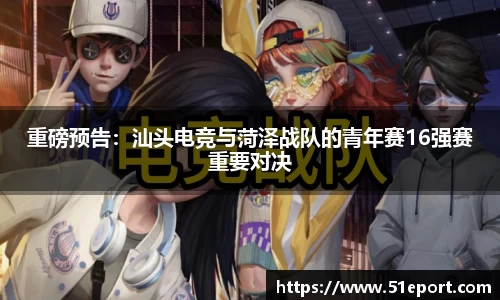 重磅预告：汕头电竞与菏泽战队的青年赛16强赛重要对决