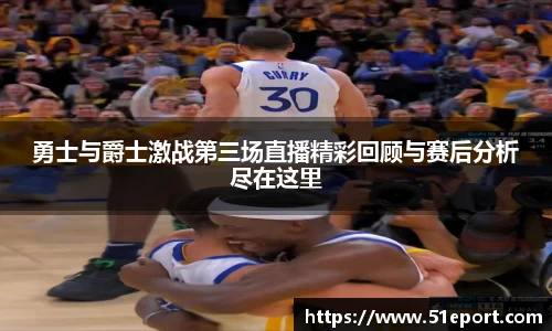 勇士与爵士激战第三场直播精彩回顾与赛后分析尽在这里